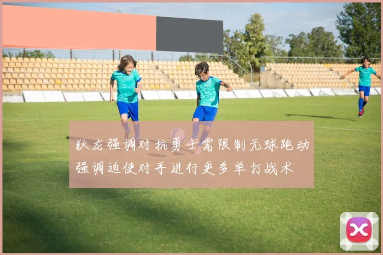 狄龙强调对抗勇士需限制无球跑动强调迫使对手进行更多单打战术