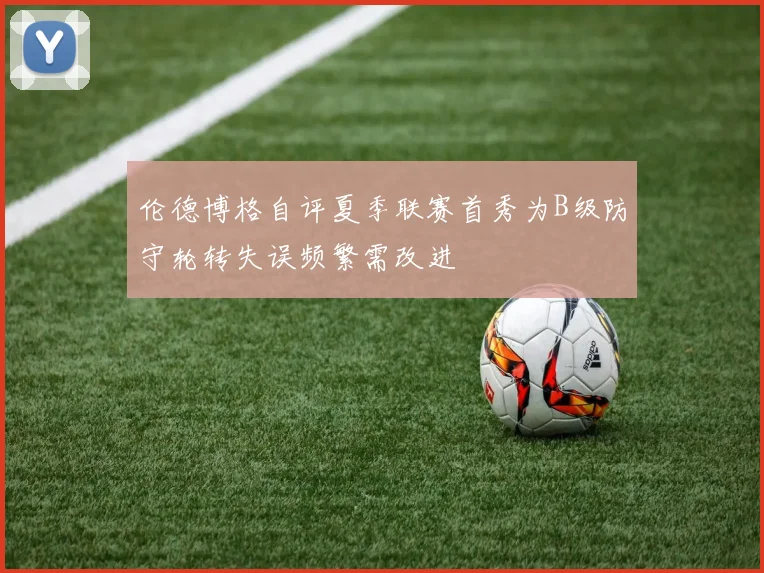 伦德博格自评夏季联赛首秀为B级防守轮转失误频繁需改进