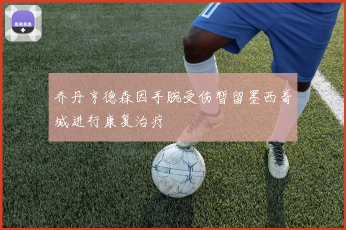 乔丹亨德森因手腕受伤暂留墨西哥城进行康复治疗