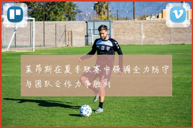 莱昂斯在夏季联赛中强调全力防守与团队合作力争胜利