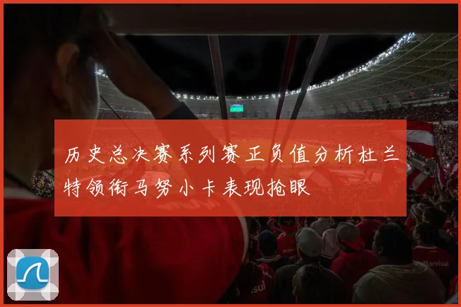 历史总决赛系列赛正负值分析杜兰特领衔马努小卡表现抢眼