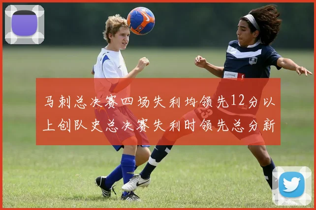马刺总决赛四场失利均领先12分以上创队史总决赛失利时领先总分新纪录
