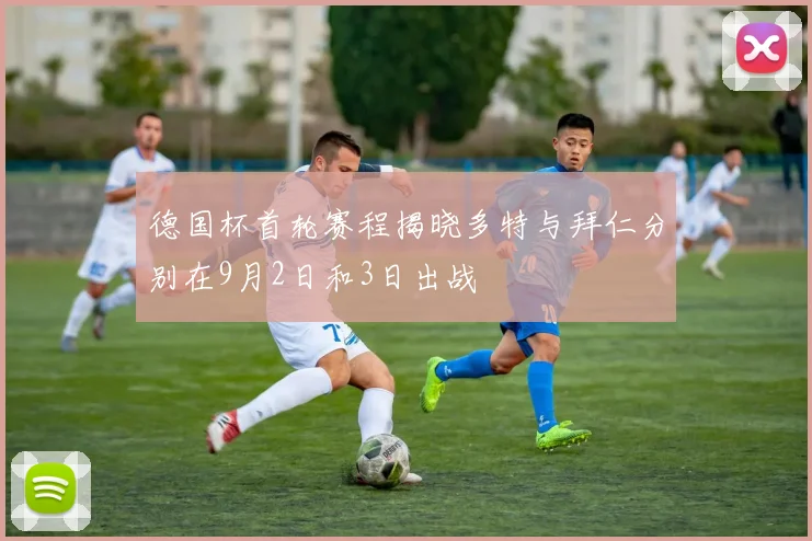 德国杯首轮赛程揭晓多特与拜仁分别在9月2日和3日出战