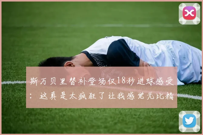 斯万贝里替补登场仅18秒进球感受：这真是太疯狂了让我感觉无比精彩
