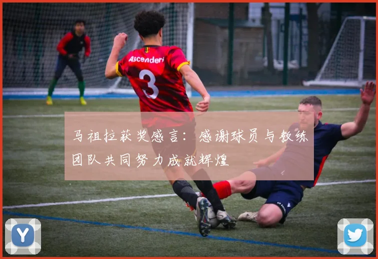 马祖拉获奖感言：感谢球员与教练团队共同努力成就辉煌