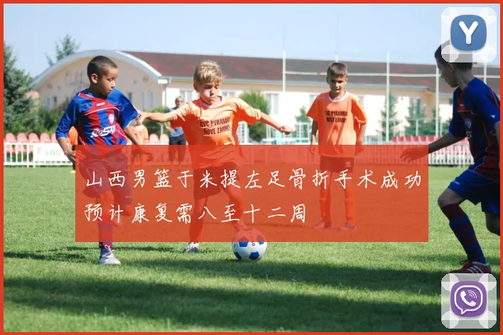 山西男篮于米提左足骨折手术成功预计康复需八至十二周