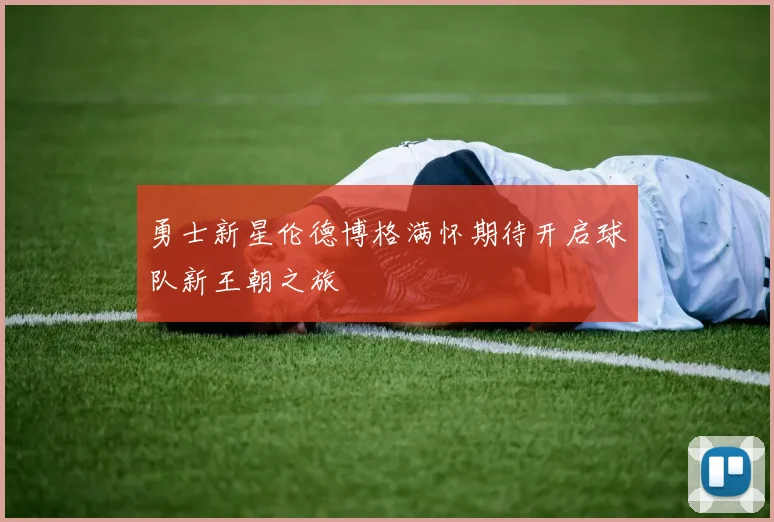 勇士新星伦德博格满怀期待开启球队新王朝之旅