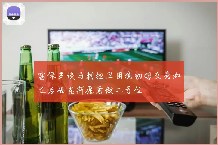 富保罗谈马刺控卫困境初想交易加兰后福克斯愿意做二号位