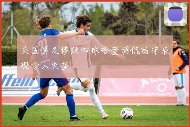 美国男足惨败四球哈登调侃防守表现令人失望