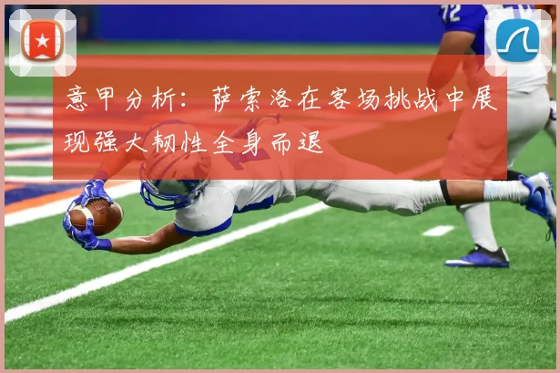 意甲分析：萨索洛在客场挑战中展现强大韧性全身而退